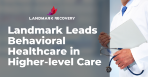 Landmark Recovery logo with words saying, "Landmark leads behavioral healthcare in higher-level care" and a physician in a white coat in the background, breaking barriers to addiction treatment.