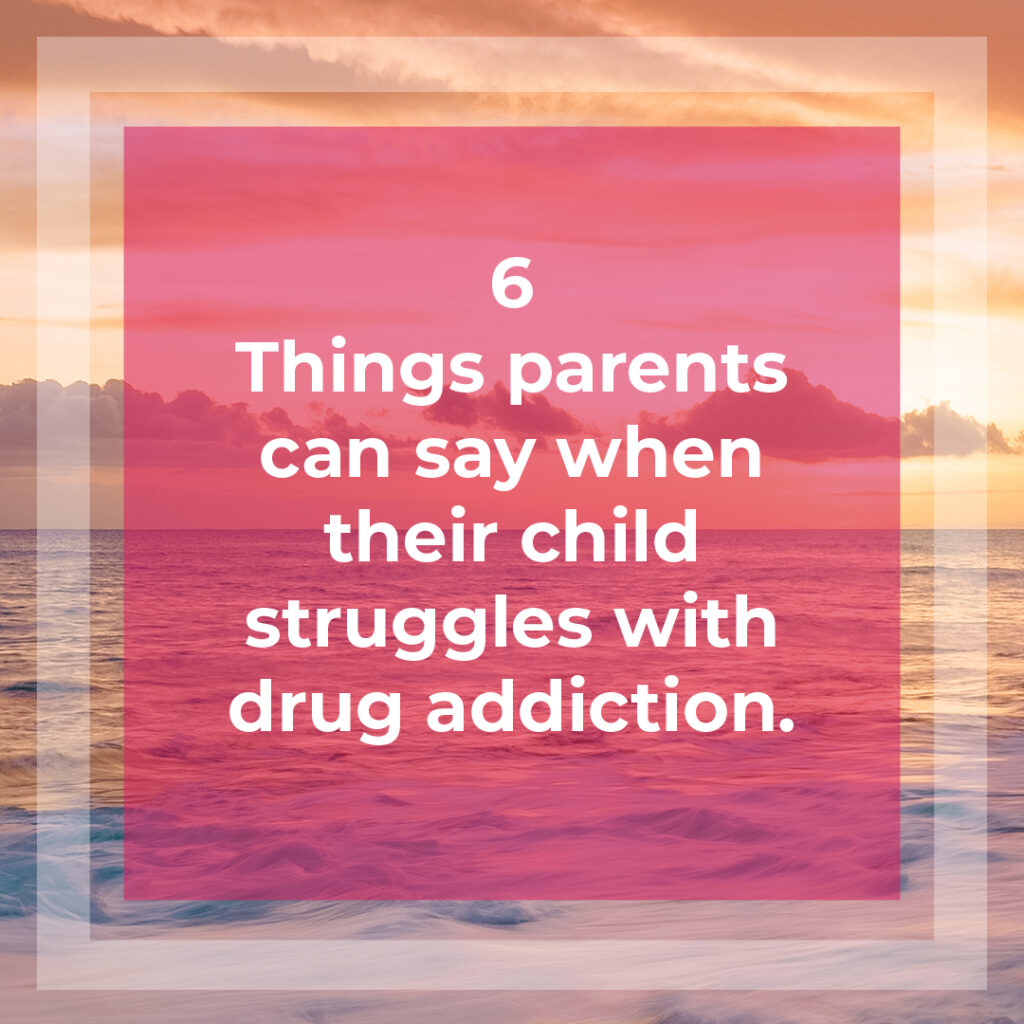 6 things parents can say when their child struggles with drug addiction